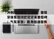 百家乐-包含冲刺阶段突围战来临；葡萄牙体育围绕欧冠迎来里程碑；气氛紧张；医务组通报恢复的词条