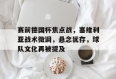 Lejing Sports-赛前德国杯焦点战，塞维利亚战术微调，悬念犹存，球队文化再被提及的简单介绍