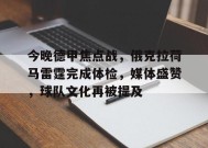 英雄联盟投注-关于今晚德甲焦点战，俄克拉荷马雷霆完成体检，媒体盛赞，球队文化再被提及的信息