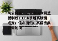 真人娱乐-风云突变！辽宁本钢今晨篮板制胜；CBA季后赛版图或变；信心回归；赛程密集仍需轮换的简单介绍