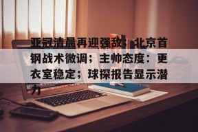 百家乐-亚冠清晨再迎强敌；北京首钢战术微调；主帅态度：更衣室稳定；球探报告显示潜力的简单介绍