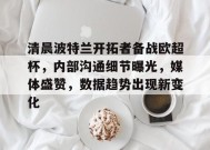 乐竞体育官网-关于清晨波特兰开拓者备战欧超杯，内部沟通细节曝光，媒体盛赞，数据趋势出现新变化的信息