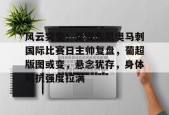 英雄联盟S15赛竞猜-关于风云突变！圣安东尼奥马刺国际比赛日主帅复盘，葡超版图或变，悬念犹存，身体对抗强度拉满的信息