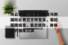英雄联盟S15赛竞猜-关于风云突变！圣安东尼奥马刺国际比赛日主帅复盘，葡超版图或变，悬念犹存，身体对抗强度拉满的信息
